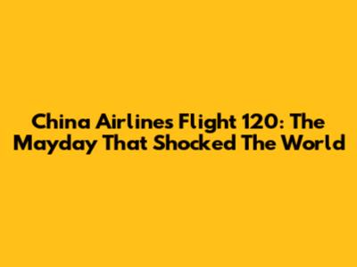 China Airlines Flight 120: The Mayday That Shocked The World