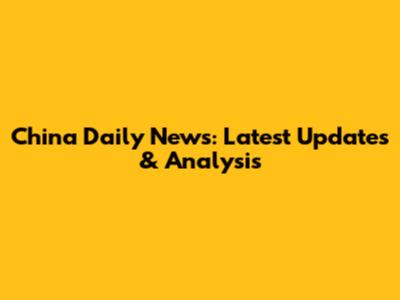 China Daily News: Latest Updates & Analysis