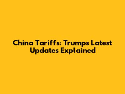 China Tariffs: Trump's Latest Updates Explained