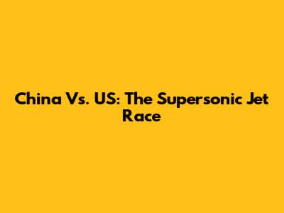 China Vs. US: The Supersonic Jet Race