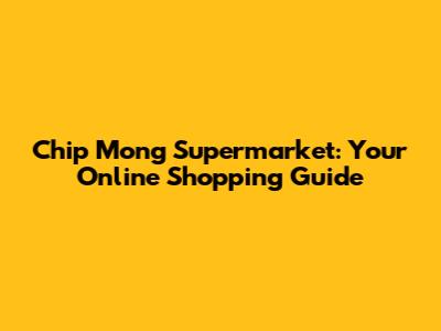 Chip Mong Supermarket: Your Online Shopping Guide