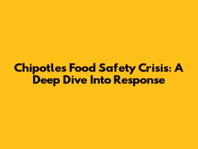 Chipotle's Food Safety Crisis: A Deep Dive Into Response