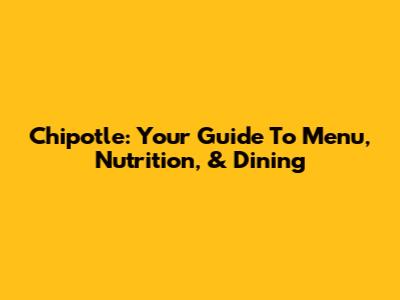 Chipotle: Your Guide To Menu, Nutrition, & Dining