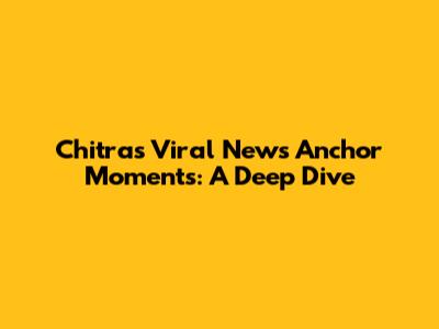 Chitra's Viral News Anchor Moments: A Deep Dive