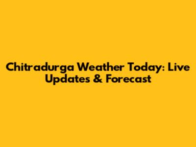 Chitradurga Weather Today: Live Updates & Forecast