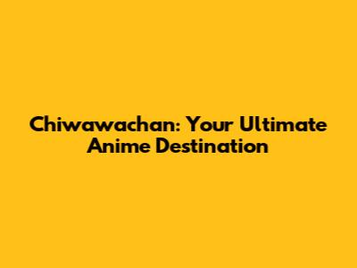 Chiwawachan: Your Ultimate Anime Destination