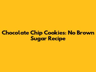 Chocolate Chip Cookies: No Brown Sugar Recipe