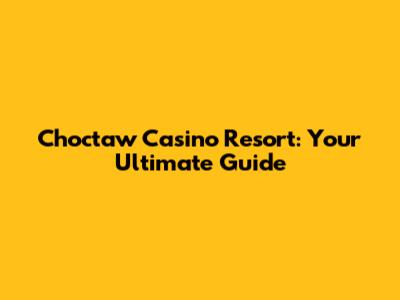 Choctaw Casino Resort: Your Ultimate Guide