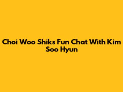 Choi Woo Shik's Fun Chat With Kim Soo Hyun