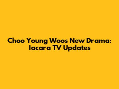 Choo Young Woo's New Drama: Iacara TV Updates