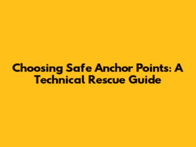 Choosing Safe Anchor Points: A Technical Rescue Guide