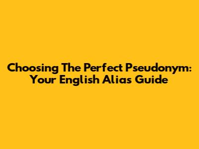 Choosing The Perfect Pseudonym: Your English Alias Guide