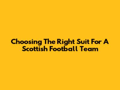 Choosing The Right Suit For A Scottish Football Team
