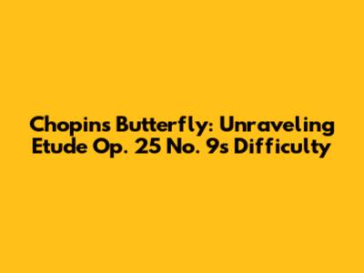 Chopin's Butterfly: Unraveling Etude Op. 25 No. 9's Difficulty