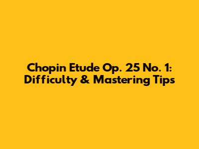 Chopin Etude Op. 25 No. 1: Difficulty & Mastering Tips