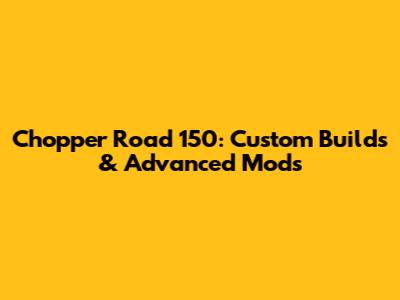 Chopper Road 150: Custom Builds & Advanced Mods