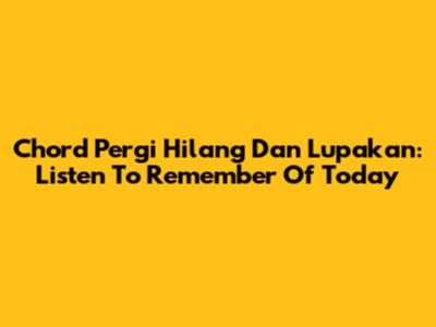 Chord "Pergi Hilang Dan Lupakan": Listen To "Remember Of Today"