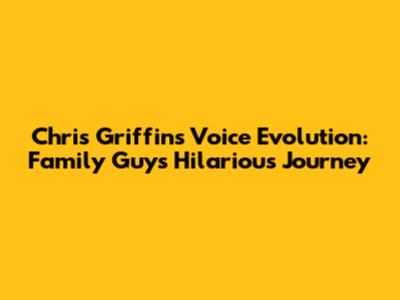 Chris Griffin's Voice Evolution: Family Guy's Hilarious Journey