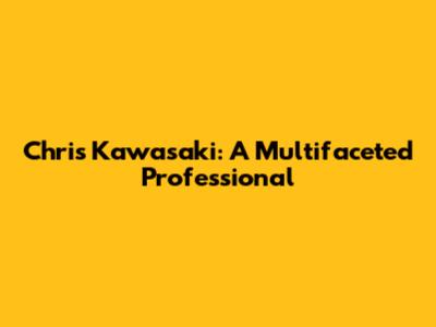 Chris Kawasaki: A Multifaceted Professional