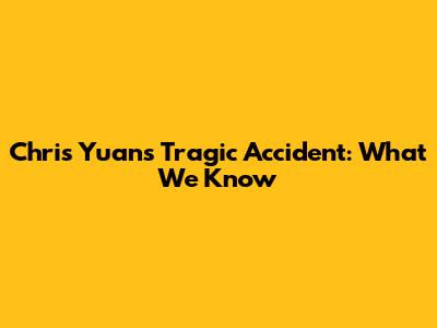 Chris Yuan's Tragic Accident: What We Know
