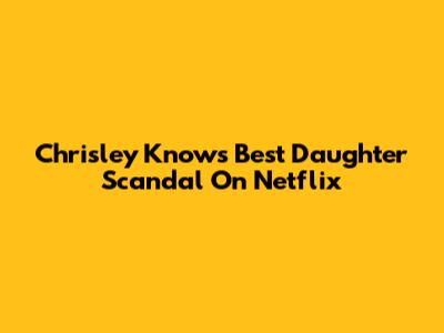 Chrisley Knows Best Daughter Scandal On Netflix