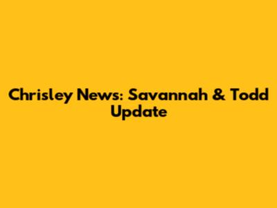 Chrisley News: Savannah & Todd Update
