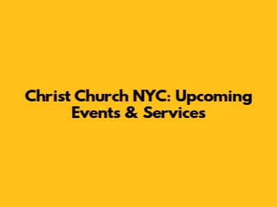Christ Church NYC: Upcoming Events & Services