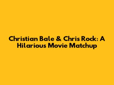 Christian Bale & Chris Rock: A Hilarious Movie Matchup