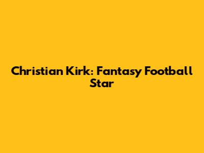 Christian Kirk: Fantasy Football Star