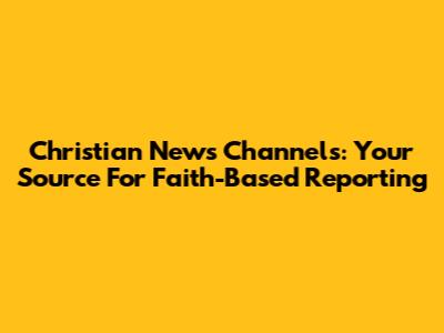Christian News Channels: Your Source For Faith-Based Reporting