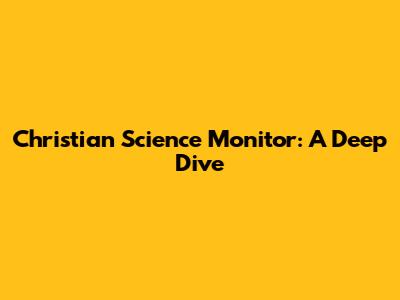 Christian Science Monitor: A Deep Dive