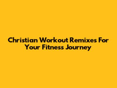 Christian Workout Remixes For Your Fitness Journey