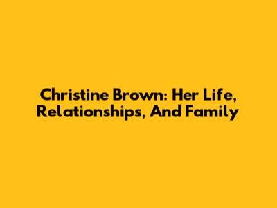Christine Brown: Her Life, Relationships, And Family