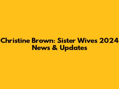 Christine Brown: Sister Wives 2024 News & Updates