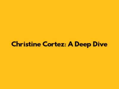 Christine Cortez: A Deep Dive