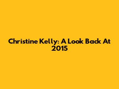 Christine Kelly: A Look Back At 2015