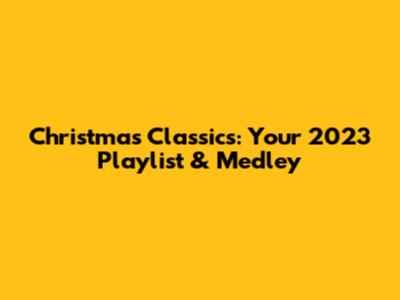 Christmas Classics: Your 2023 Playlist & Medley