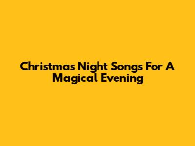 Christmas Night Songs For A Magical Evening