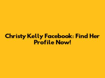 Christy Kelly Facebook: Find Her Profile Now!