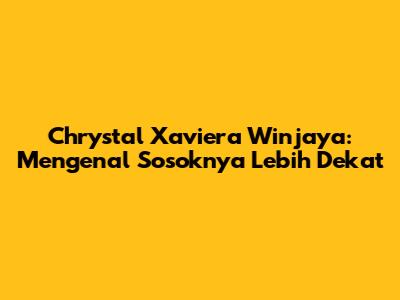 Chrystal Xaviera Winjaya: Mengenal Sosoknya Lebih Dekat
