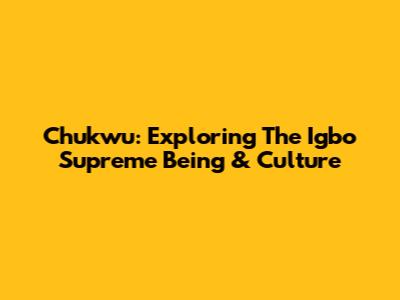 Chukwu: Exploring The Igbo Supreme Being & Culture