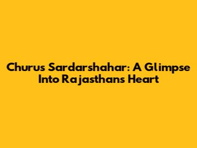 Churu's Sardarshahar: A Glimpse Into Rajasthan's Heart