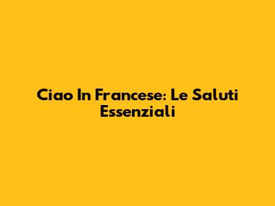 Ciao In Francese: Le Saluti Essenziali