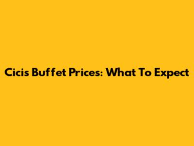 Cici's Buffet Prices: What To Expect