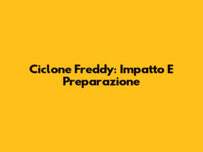 Ciclone Freddy: Impatto E Preparazione