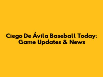 Ciego De Ávila Baseball Today: Game Updates & News