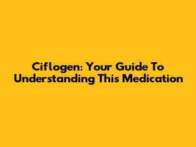 Ciflogen: Your Guide To Understanding This Medication