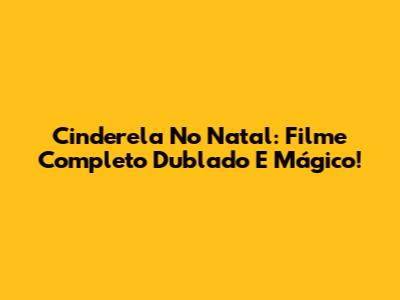 Cinderela No Natal: Filme Completo Dublado E Mágico!