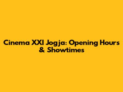 Cinema XXI Jogja: Opening Hours & Showtimes