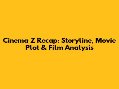 Cinema Z Recap: Storyline, Movie Plot & Film Analysis